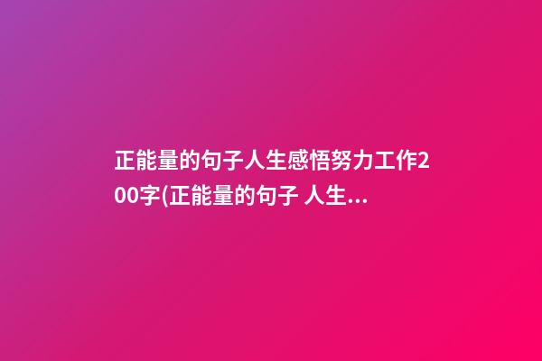 正能量的句子人生感悟努力工作200字(正能量的句子 人生感悟 努力工作200字)